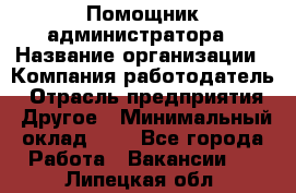 Помощник администратора › Название организации ­ Компания-работодатель › Отрасль предприятия ­ Другое › Минимальный оклад ­ 1 - Все города Работа » Вакансии   . Липецкая обл.